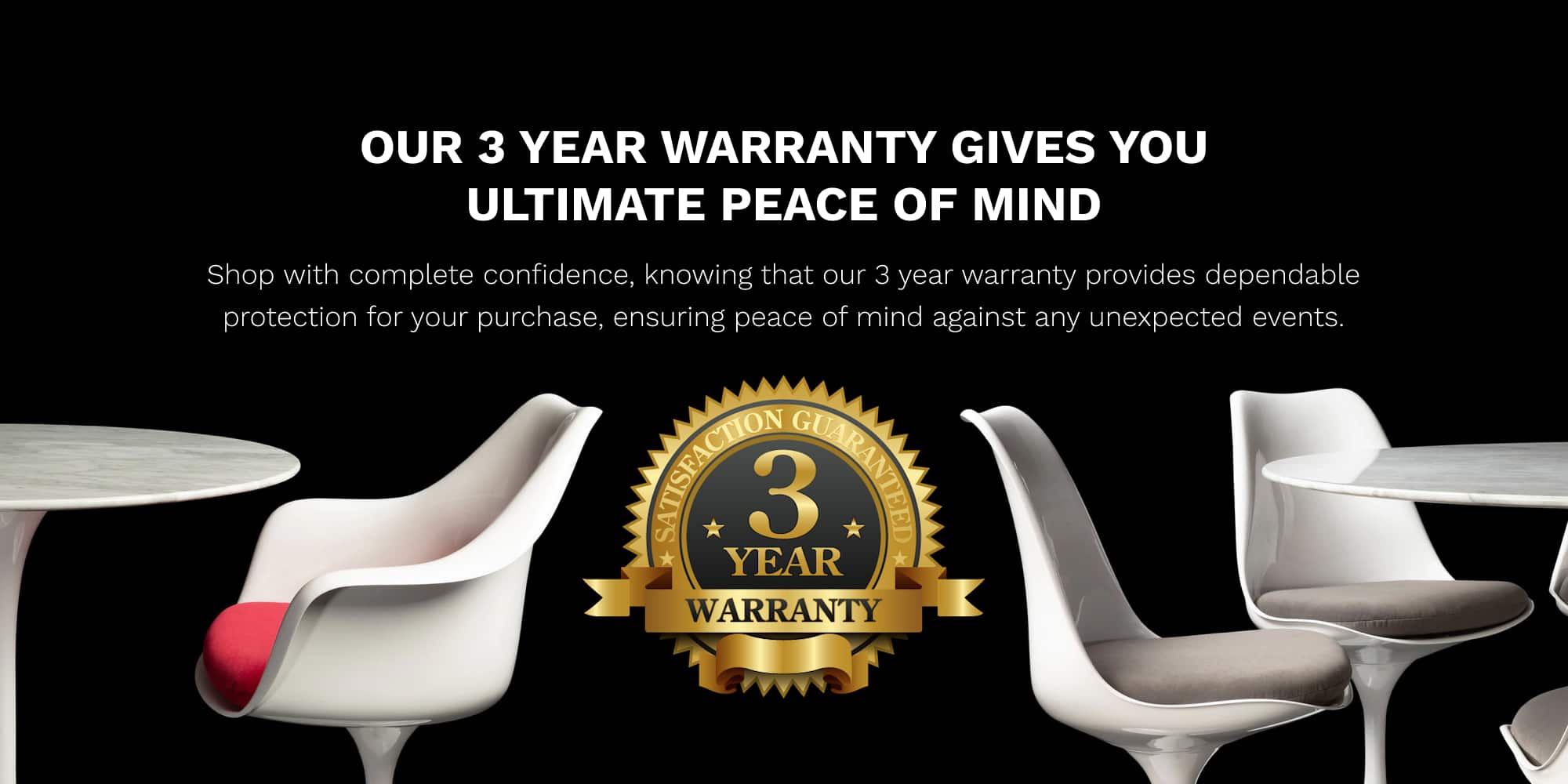 Our 3 year warranty gives you ultimate peace of mind – a banner with black background and white bold headline along with 2 Tulip Table & Chair Sets